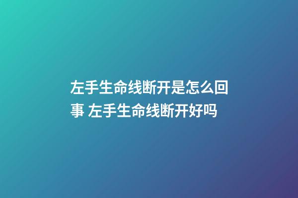 左手生命线断开是怎么回事 左手生命线断开好吗
